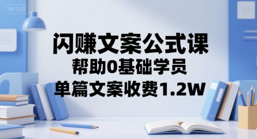 闪赚文案公式课，帮助0基础学员，单篇文案收费1.2W-幽忧帮