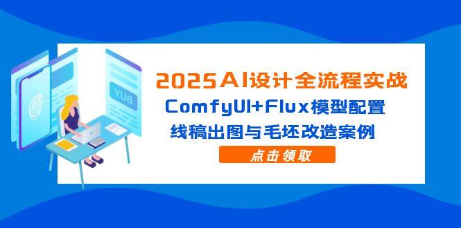 2025AI设计全流程实战：ComfyUI+Flux模型配置，线稿出图与毛坯改造案例-忧忧资源网