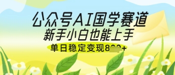 公众号AI国学爆文，国学赛道风口，新手小白也能轻松上手，单日稳定变现几张-忧忧资源网