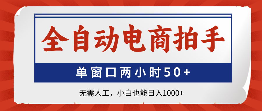 全自动电商拍手，单窗口两小时50+无需人工，小白也能日入1000+-幽忧帮