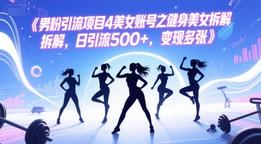 男粉引流项目4美女账号之健身美女拆解，日引流500+，变现多张-幽忧帮