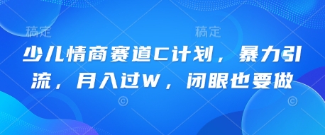 少儿情商赛道C计划，暴力引流，月入过W，闭眼也要做-忧忧资源网