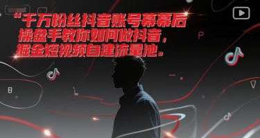 千万粉丝抖音账号幕后操盘手教你如何做抖音，掘金短视频自建流量池-幽忧帮