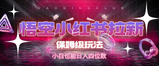 悟空小红书拉新，保姆级玩法，小白也能日入四位数-幽忧帮