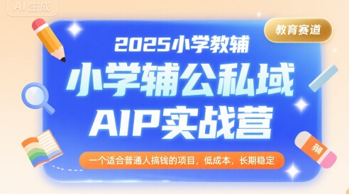 2025小学教辅公私域AIP实战营，一个适合普通人搞钱的项目，低成本，长期稳定-幽忧帮