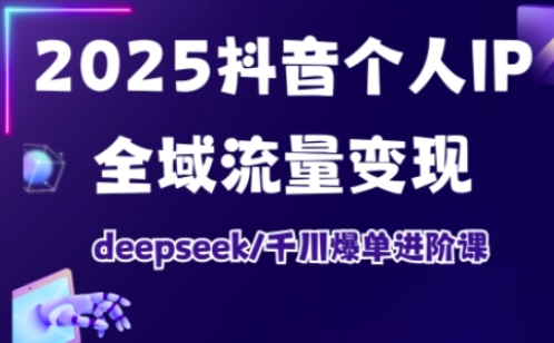 2025抖音个人IP全域流量变现进阶课，deepseek千川爆单进阶课-忧忧资源网