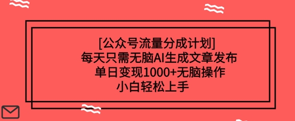 公众号流量分成计划每天只需无脑AI生成文章发布，单日变现多张，无脑操作，小白轻松上手-忧忧资源网