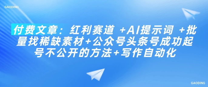 付费文章：红利赛道 +AI提示词 +批量找稀缺素材+公众号头条号成功起号不公开的方法+写作自动化-忧忧资源网