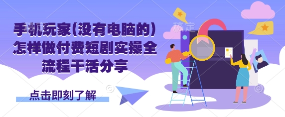手机玩家(没有电脑的)怎样做付费短剧实操全流程干活分享-忧忧资源网