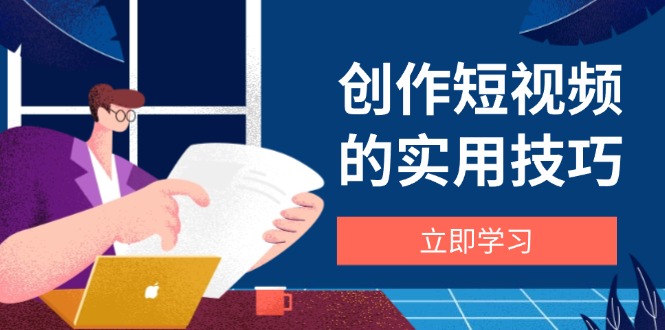 创作短视频的实用技巧，剪辑、设备、构图、文案一站式学习攻略-忧忧资源网
