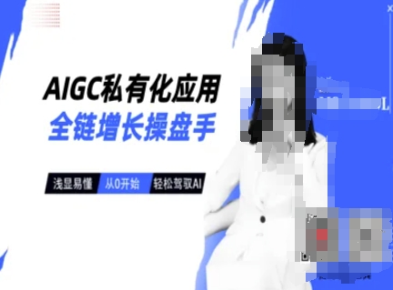 AIGC私有化应用全链增长操盘手，浅显易懂，从0开始轻松，驾驭AI-忧忧资源网