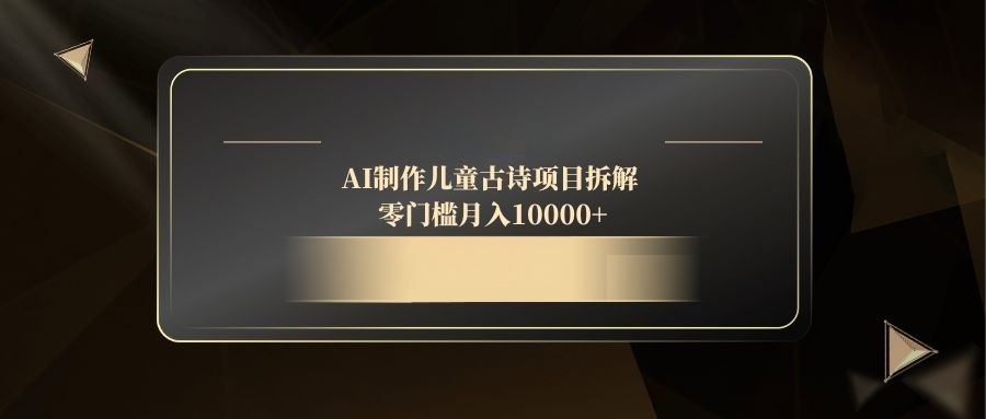 AI制作儿童古诗项目拆解，零门槛月入10000+-忧忧资源网