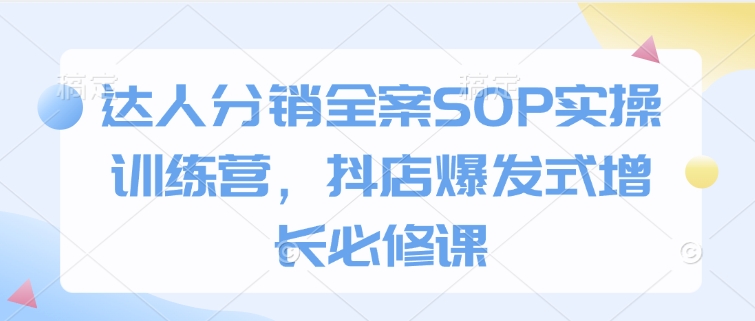 达人分销全案SOP实操训练营，抖店爆发式增长必修课-幽忧帮