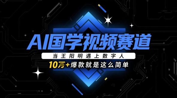 AI国学视频赛道：当王阳明遇上数字人，10w+爆款就是这么简单-忧忧资源网