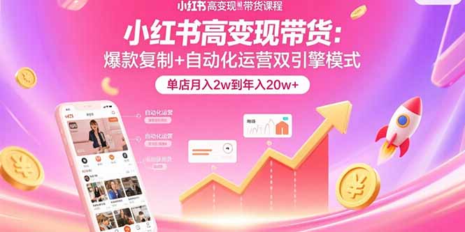 小红书高变现带货：爆款复制+自动化运营双引擎模式  单店月入2w到年入20w+-幽忧帮