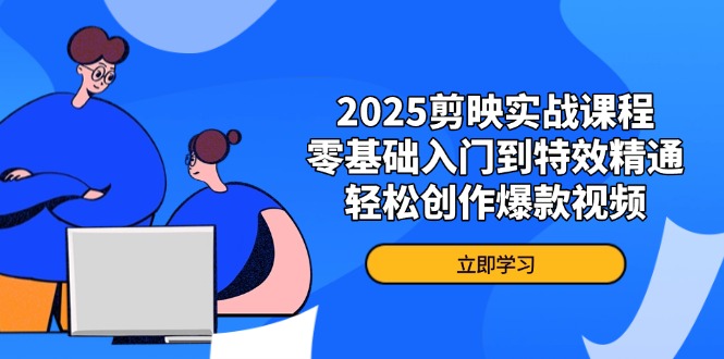 2025剪映实战课程，零基础入门到特效精通，轻松创作爆款视频-忧忧资源网
