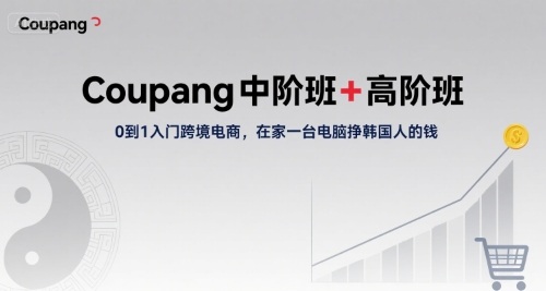 Coupang中阶班+高阶班，0到1入门跨境电商，在家一台电脑挣韩国人的钱-幽忧帮