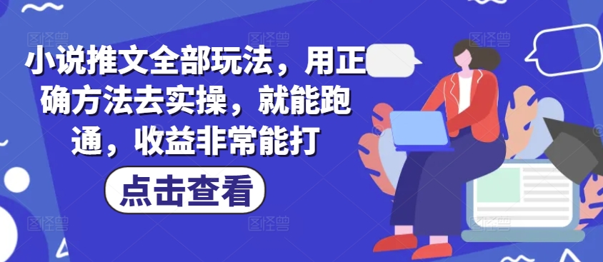 小说推文全部玩法，用正确方法去实操，就能跑通，收益非常能打-忧忧资源网