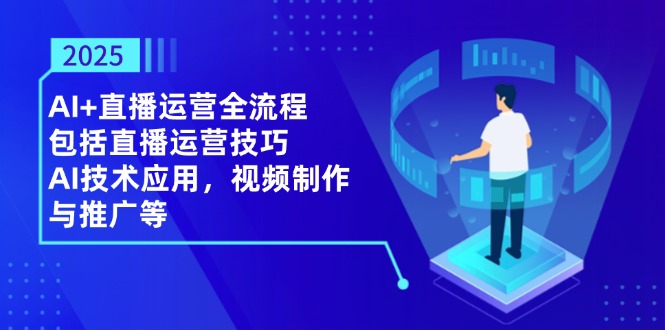2025AI+直播运营全流程，包括直播运营技巧，AI技术应用，视频制作与推广等-忧忧资源网