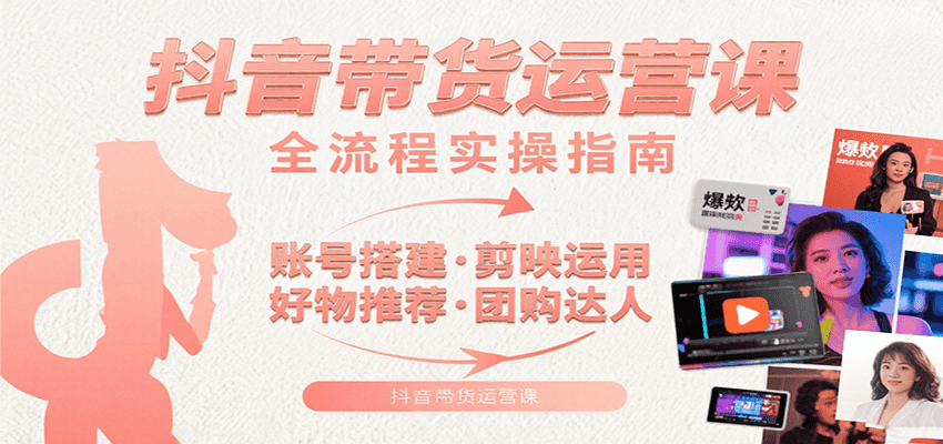 抖音带货运营课：含账号搭建、剪映运用、好物推荐、团购达人等内容，教你玩转抖音-幽忧帮