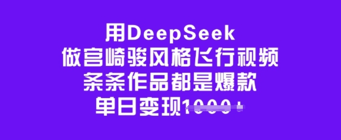 用DeepSeek做宫崎骏风格飞行视频，条条作品都是爆款，单日变现多张-忧忧资源网
