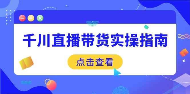（14265期）千川直播带货实操指南：从选品到数据优化，基础到实操全面覆盖-忧忧资源网
