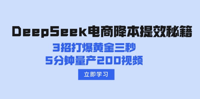 （14380期）DeepSeek电商降本提效秘籍：3招打爆黄金三秒，5分钟量产200视频-忧忧资源网