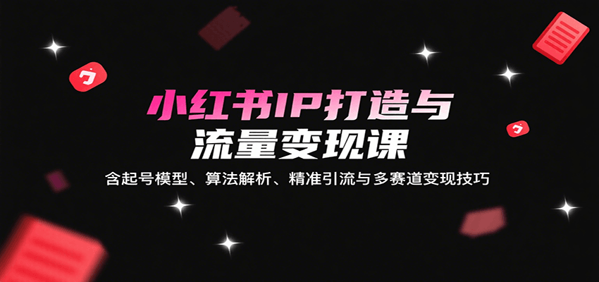 小红书IP打造与流量变现课：含起号模型、算法解析、精准引流与多赛道变现技巧-幽忧帮