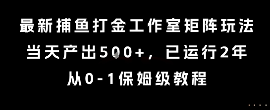 最新捕鱼打金工作室矩阵玩法，当天产出5张+，已运行2年，从0-1保姆级教程【揭秘】-幽忧帮