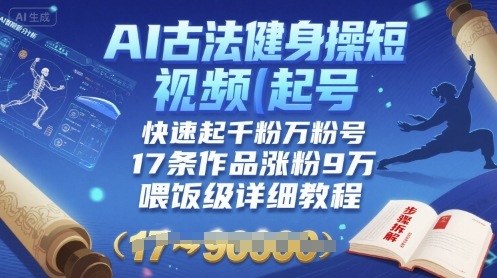 AI古法健身操短视频起号，快速起千粉万粉号，17条作品涨粉9W(喂饭级详细教程)-幽忧帮