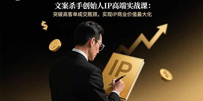 文案杀手创始人IP高端实战课：突破高客单成交瓶颈，实现IP商业价值最大化-幽忧帮