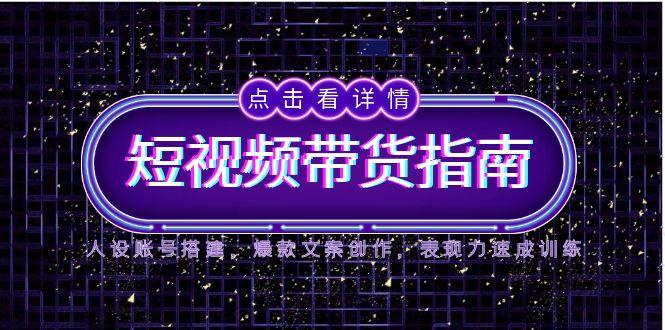 2025短视频带货指南，人设账号搭建，爆款文案创作，表现力速成训练-幽忧帮