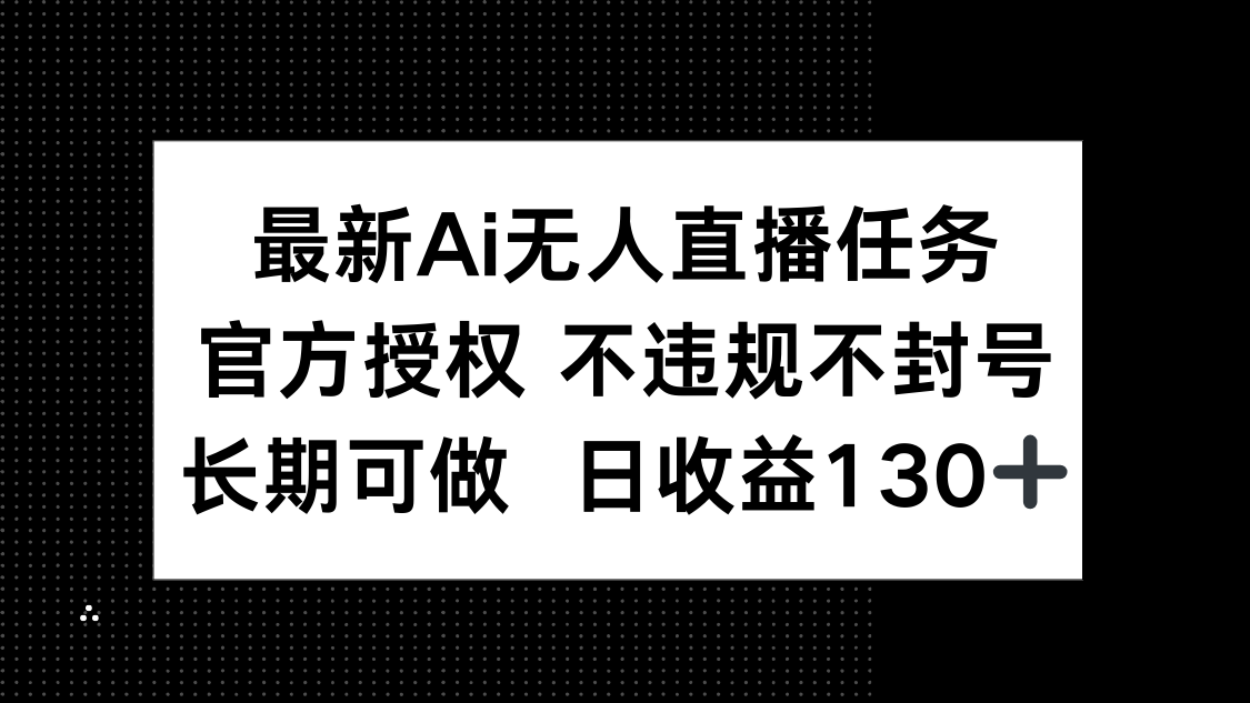 最新AI无人直播任务，官方授权 不违规不封号，长期可做，日收益130+-忧忧资源网