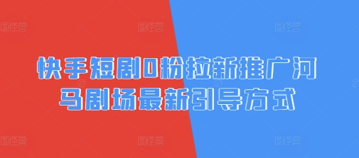 快手短剧0粉拉新推广河马剧场最新引导方式-忧忧资源网