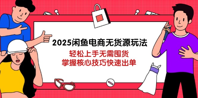 2025闲鱼电商无货源玩法：轻松上手无需囤货，掌握核心技巧快速出单-忧忧资源网