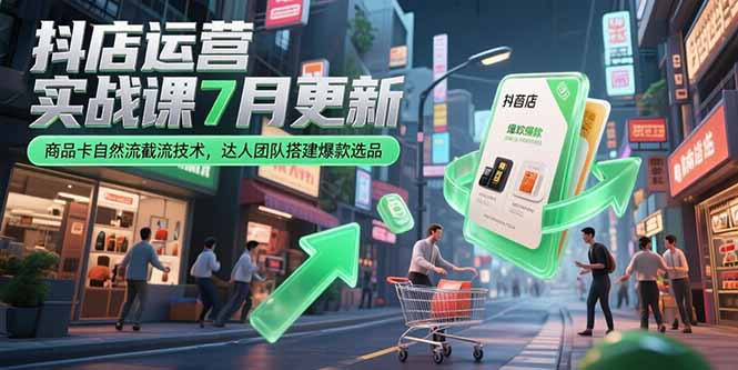 抖店运营实战课7月更新，商品卡自然流截流技术，达人团队搭建爆款选品-幽忧帮