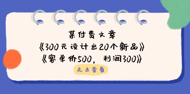 某付费文章：《300元设计出20个新品》+《客单价500，利润300》-忧忧资源网