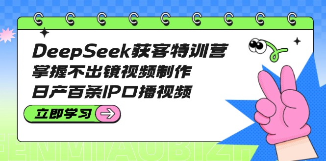 （14544期）DeepSeek获客特训营：掌握不出镜视频制作，日产百条IP口播视频-忧忧资源网